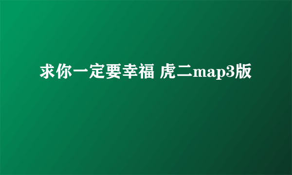 求你一定要幸福 虎二map3版