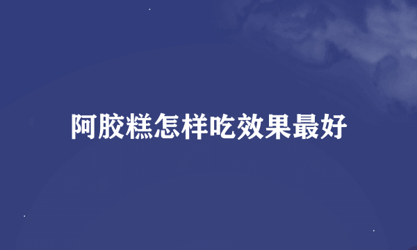 阿胶糕怎样吃效果最好