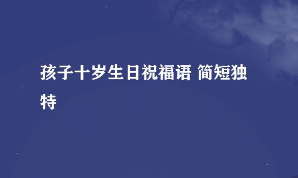 孩子十岁生日祝福语 简短独特