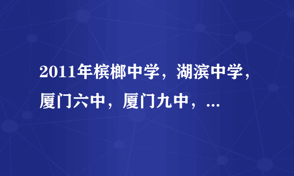 2011年槟榔中学，湖滨中学，厦门六中，厦门九中，厦门11中哪个好