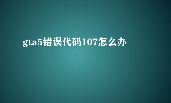 gta5错误代码107怎么办