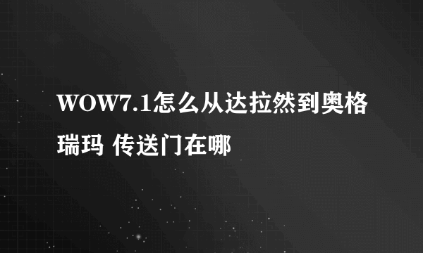 WOW7.1怎么从达拉然到奥格瑞玛 传送门在哪