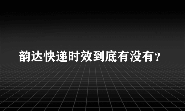 韵达快递时效到底有没有？