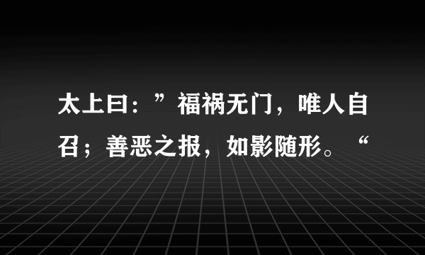 太上曰：”福祸无门，唯人自召；善恶之报，如影随形。“