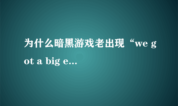 为什么暗黑游戏老出现“we got a big error here