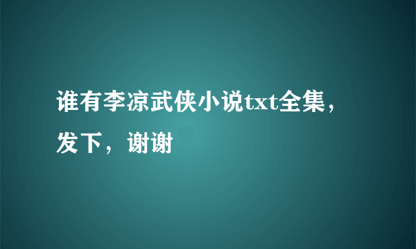 谁有李凉武侠小说txt全集，发下，谢谢