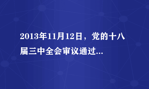 2013年11月12日，党的十八届三中全会审议通过了《中共中央关于全面深化      若干重大问题的决定》（  ）