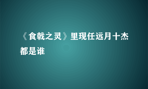 《食戟之灵》里现任远月十杰都是谁