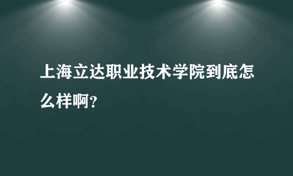 上海立达职业技术学院到底怎么样啊？