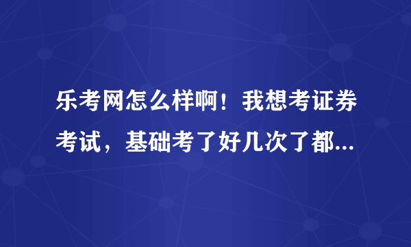 乐考网怎么样啊！我想考证券考试，基础考了好几次了都没过，想报班但是又怕被骗，有人用过吗？