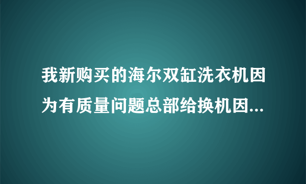 我新购买的海尔双缸洗衣机因为有质量问题总部给换机因为卖家不给开设机器打印的发票所以不给换机