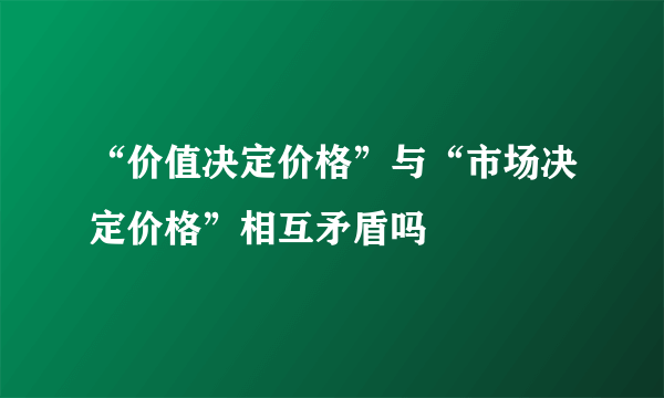 “价值决定价格”与“市场决定价格”相互矛盾吗