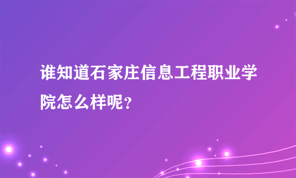 谁知道石家庄信息工程职业学院怎么样呢？