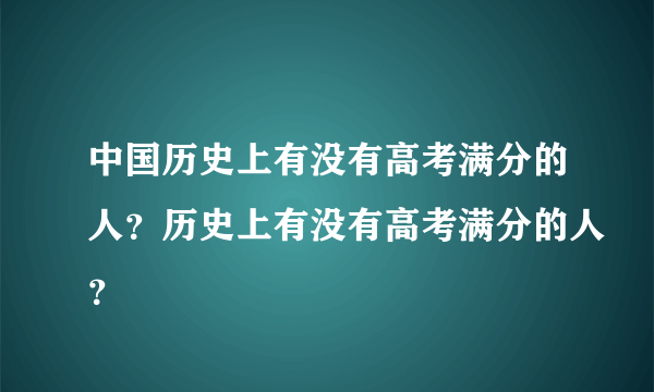 中国历史上有没有高考满分的人？历史上有没有高考满分的人？