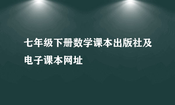 七年级下册数学课本出版社及电子课本网址