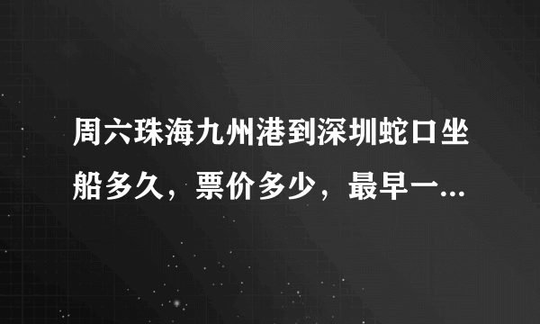 周六珠海九州港到深圳蛇口坐船多久，票价多少，最早一趟几点，间隔时间多久