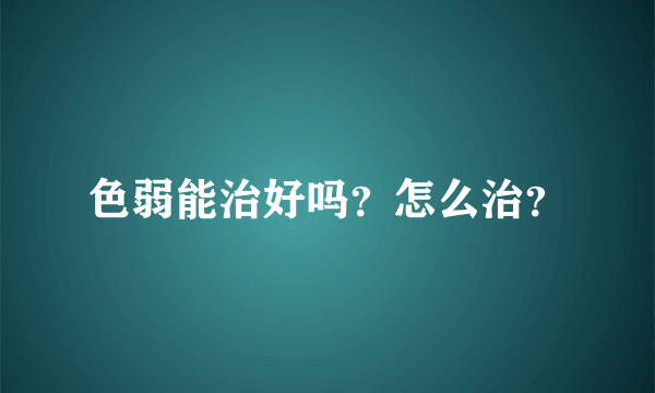 色弱能治好吗？怎么治？