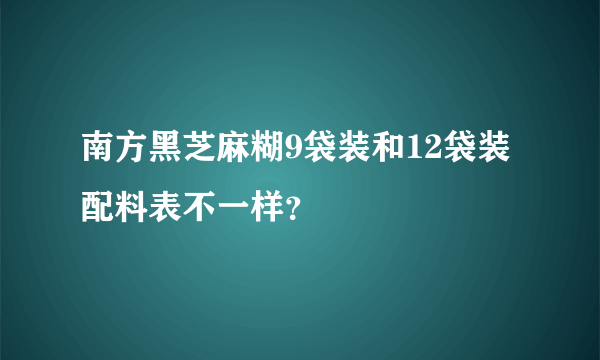 南方黑芝麻糊9袋装和12袋装配料表不一样？