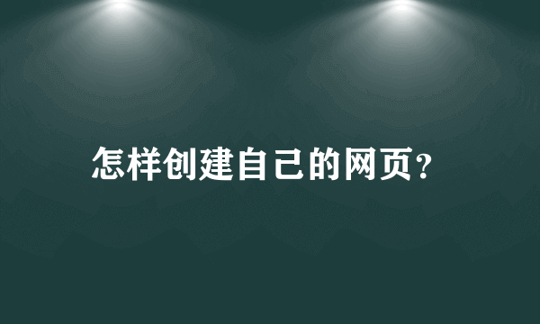 怎样创建自己的网页？