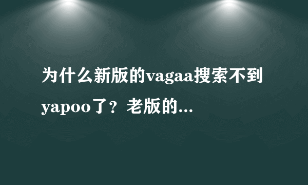 为什么新版的vagaa搜索不到yapoo了？老版的vagaa搜索yapoo有一堆结果，现在为什么没有了？