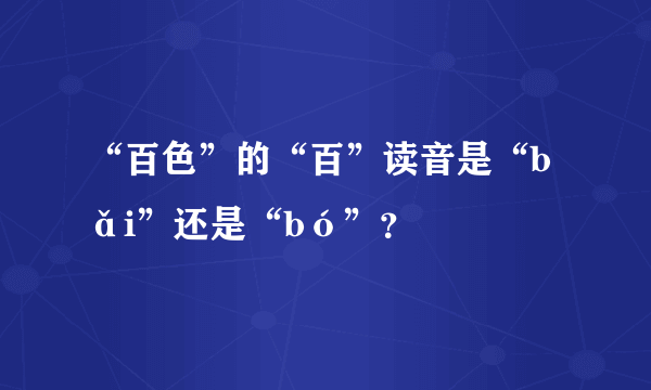 “百色”的“百”读音是“bǎi”还是“bó”？