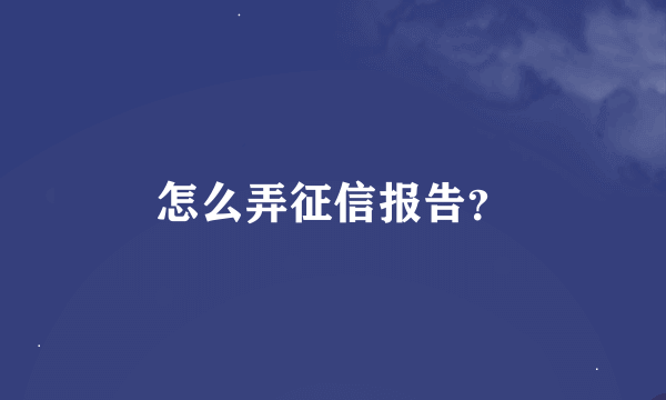 怎么弄征信报告？