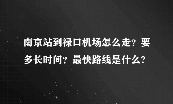 南京站到禄口机场怎么走？要多长时间？最快路线是什么?