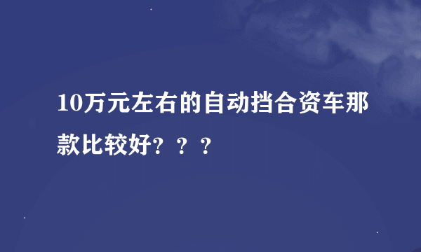 10万元左右的自动挡合资车那款比较好？？？