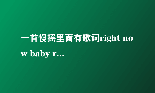 一首慢摇里面有歌词right now baby right now,歌名是什么?