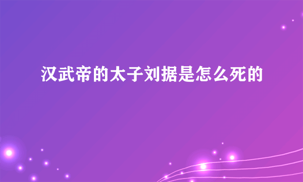 汉武帝的太子刘据是怎么死的