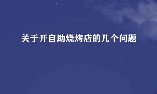 关于开自助烧烤店的几个问题