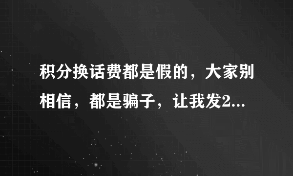 积分换话费都是假的，大家别相信，都是骗子，让我发2302到10086查询，结