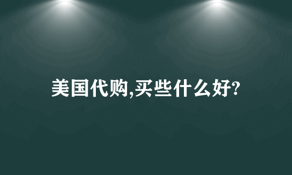 美国代购,买些什么好?