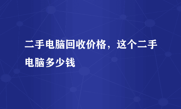 二手电脑回收价格，这个二手电脑多少钱