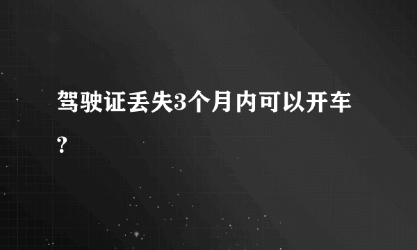 驾驶证丢失3个月内可以开车？