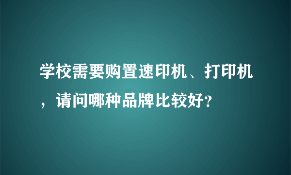 学校需要购置速印机、打印机，请问哪种品牌比较好？