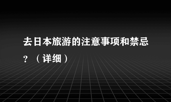 去日本旅游的注意事项和禁忌？（详细）