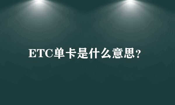 ETC单卡是什么意思？