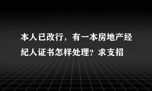 本人已改行，有一本房地产经纪人证书怎样处理？求支招