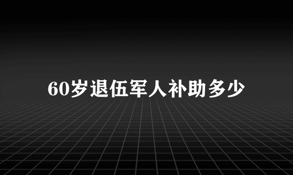 60岁退伍军人补助多少