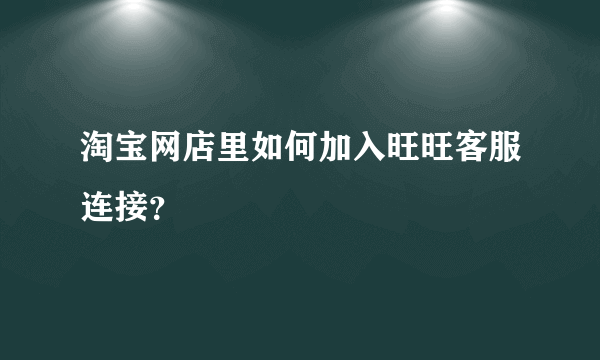 淘宝网店里如何加入旺旺客服连接？