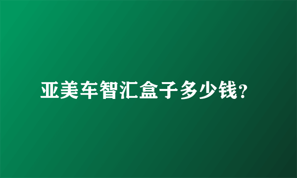 亚美车智汇盒子多少钱？