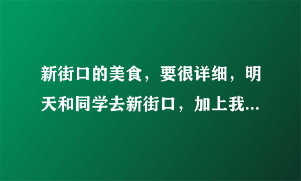 新街口的美食，要很详细，明天和同学去新街口，加上我就2个人，吃什么好呢？