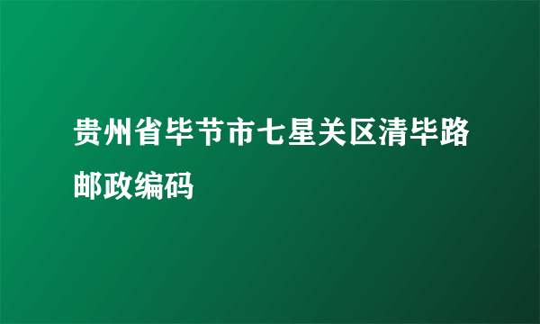 贵州省毕节市七星关区清毕路邮政编码