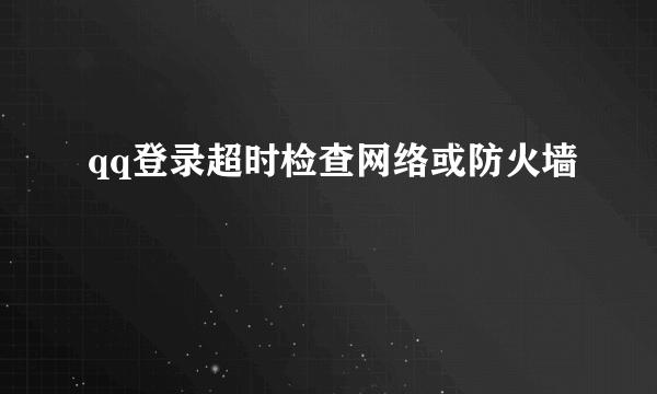 qq登录超时检查网络或防火墙