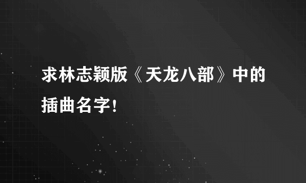 求林志颖版《天龙八部》中的插曲名字！