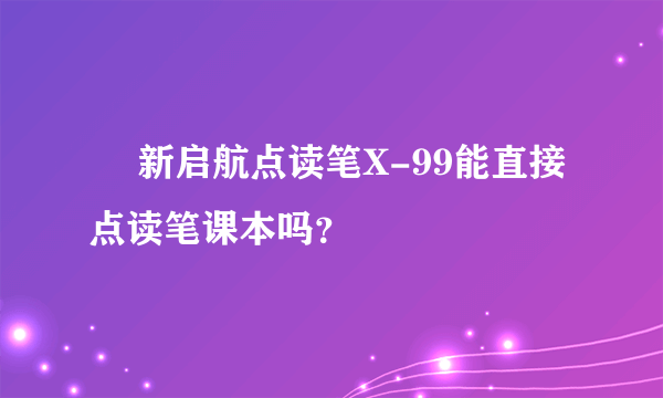   新启航点读笔X-99能直接点读笔课本吗？