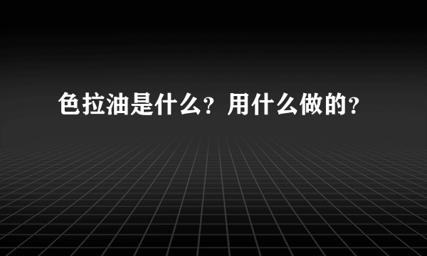 色拉油是什么？用什么做的？