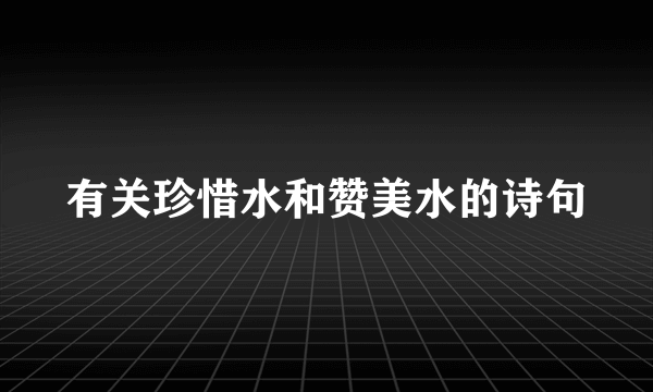 有关珍惜水和赞美水的诗句