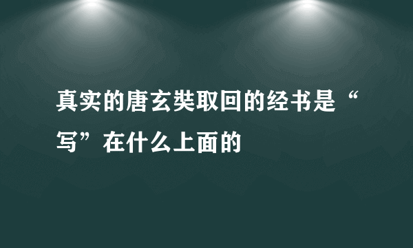 真实的唐玄奘取回的经书是“写”在什么上面的